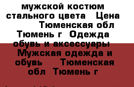 мужской костюм  стального цвета › Цена ­ 2 000 - Тюменская обл., Тюмень г. Одежда, обувь и аксессуары » Мужская одежда и обувь   . Тюменская обл.,Тюмень г.